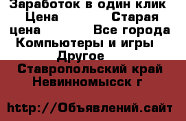 Заработок в один клик › Цена ­ 1 000 › Старая цена ­ 1 000 - Все города Компьютеры и игры » Другое   . Ставропольский край,Невинномысск г.